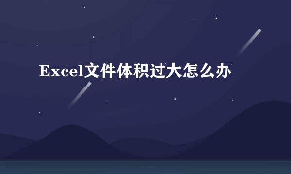 Excel文件体积过大怎么办