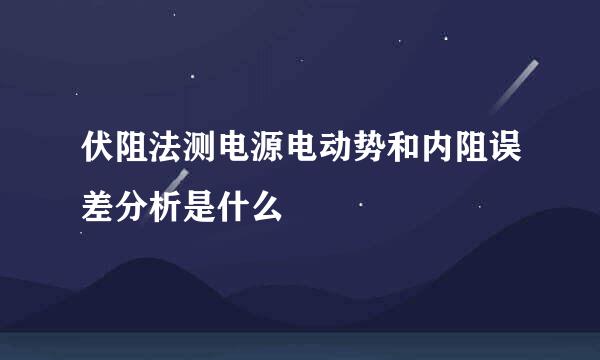 伏阻法测电源电动势和内阻误差分析是什么