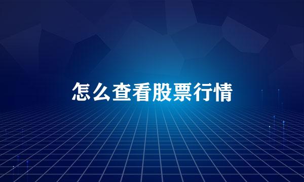 怎么查看股票行情