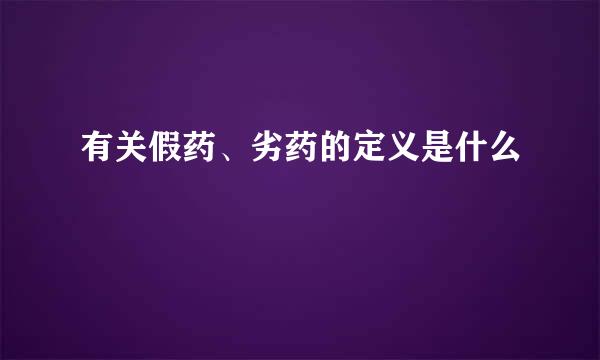 有关假药、劣药的定义是什么