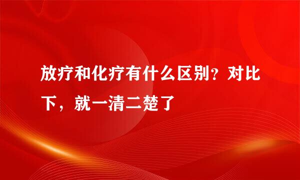 放疗和化疗有什么区别？对比下，就一清二楚了