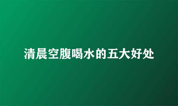 清晨空腹喝水的五大好处