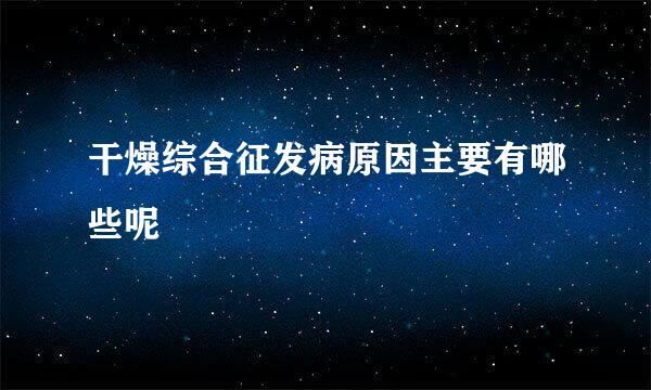 干燥综合征发病原因主要有哪些呢