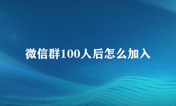 微信群100人后怎么加入