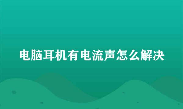 电脑耳机有电流声怎么解决