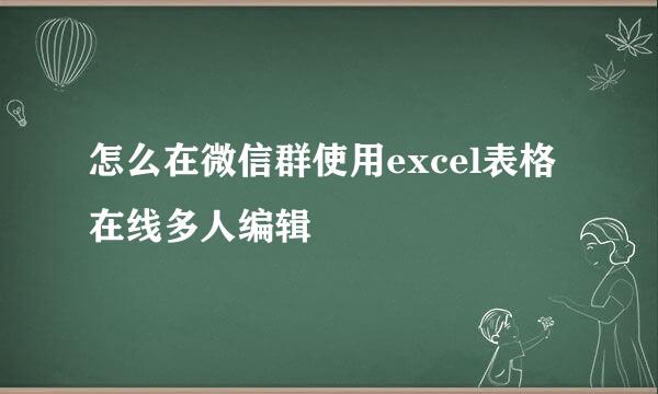 怎么在微信群使用excel表格在线多人编辑