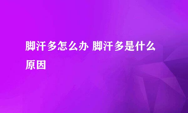 脚汗多怎么办 脚汗多是什么原因