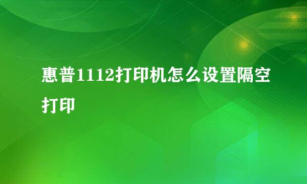 惠普1112打印机怎么设置隔空打印