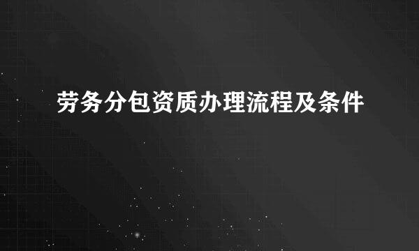 劳务分包资质办理流程及条件