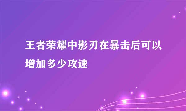 王者荣耀中影刃在暴击后可以增加多少攻速