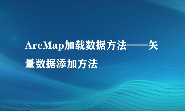 ArcMap加载数据方法——矢量数据添加方法