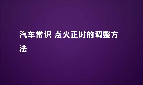 汽车常识 点火正时的调整方法