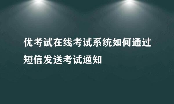优考试在线考试系统如何通过短信发送考试通知