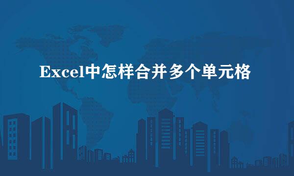 Excel中怎样合并多个单元格