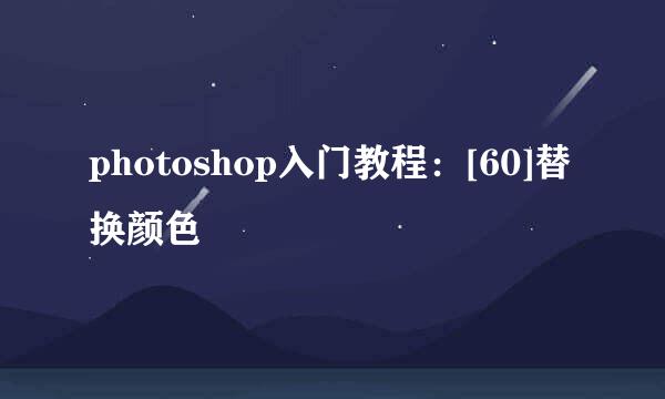 photoshop入门教程：[60]替换颜色