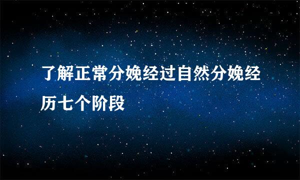 了解正常分娩经过自然分娩经历七个阶段