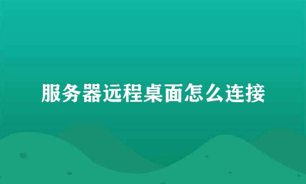 服务器远程桌面怎么连接