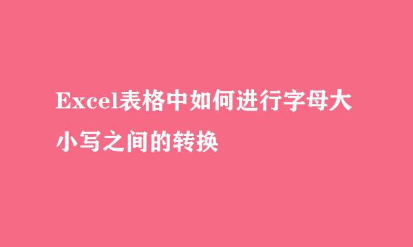 Excel表格中如何进行字母大小写之间的转换