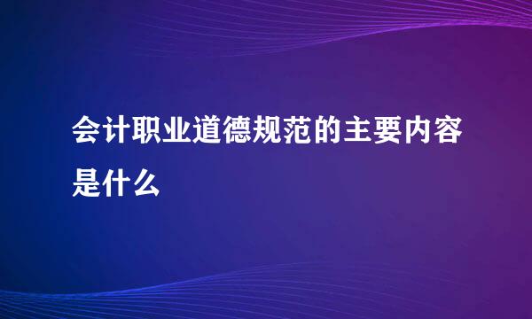 会计职业道德规范的主要内容是什么