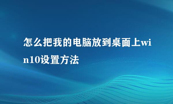 怎么把我的电脑放到桌面上win10设置方法