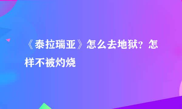 《泰拉瑞亚》怎么去地狱？怎样不被灼烧