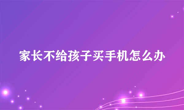 家长不给孩子买手机怎么办