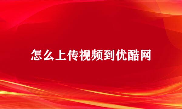 怎么上传视频到优酷网