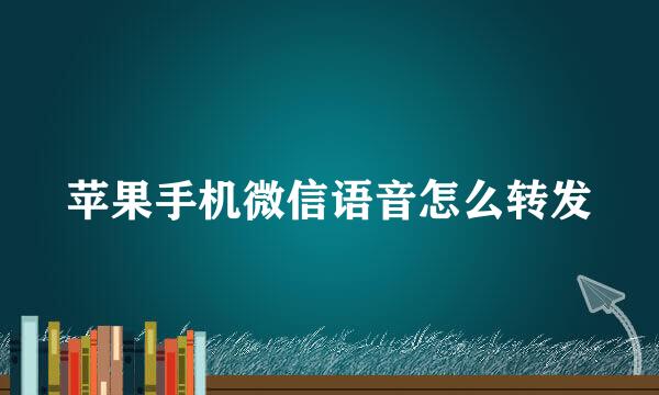苹果手机微信语音怎么转发
