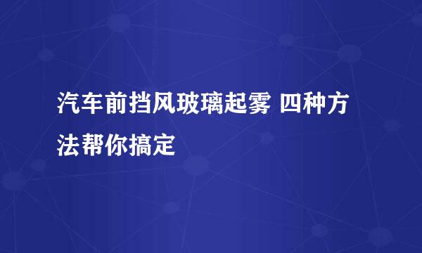 汽车前挡风玻璃起雾 四种方法帮你搞定