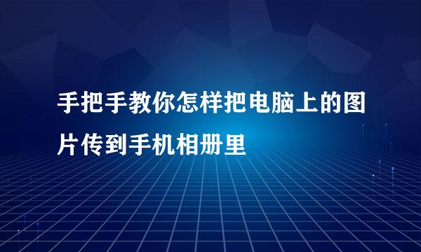 手把手教你怎样把电脑上的图片传到手机相册里