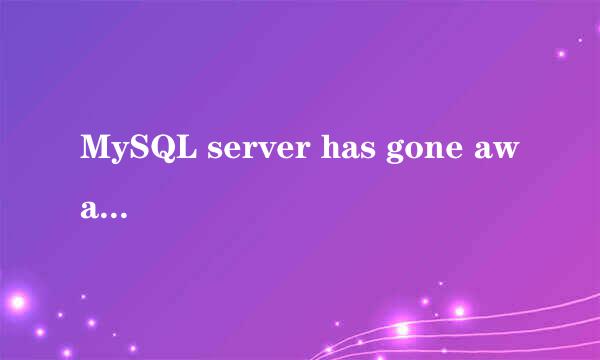 MySQL server has gone away 问题的解决方法