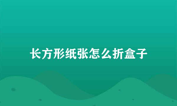 长方形纸张怎么折盒子
