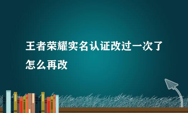 王者荣耀实名认证改过一次了怎么再改