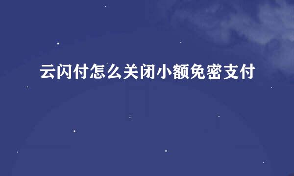 云闪付怎么关闭小额免密支付