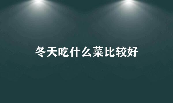 冬天吃什么菜比较好
