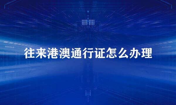 往来港澳通行证怎么办理