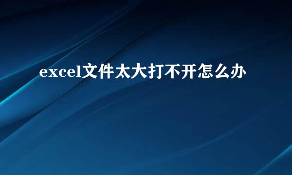 excel文件太大打不开怎么办