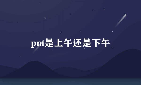 pm是上午还是下午