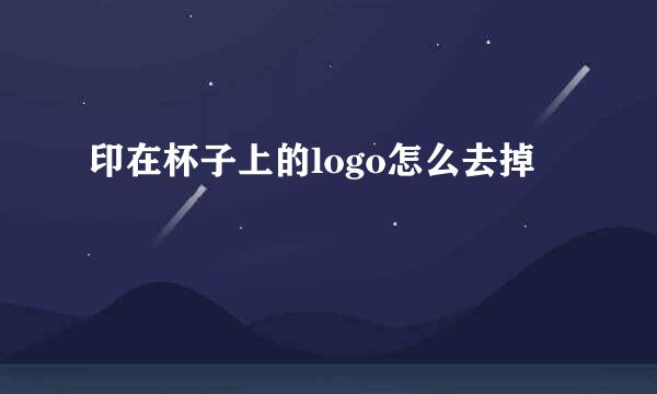 印在杯子上的logo怎么去掉