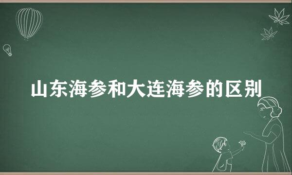 山东海参和大连海参的区别