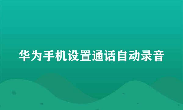 华为手机设置通话自动录音