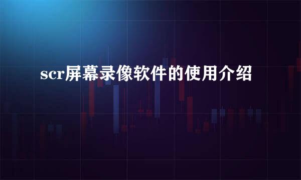 scr屏幕录像软件的使用介绍