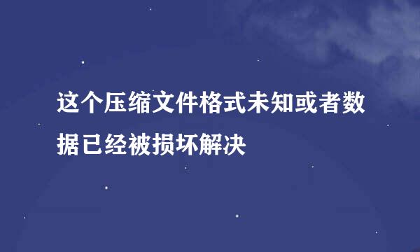 这个压缩文件格式未知或者数据已经被损坏解决