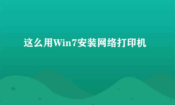 这么用Win7安装网络打印机