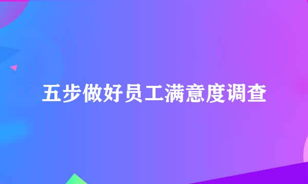 五步做好员工满意度调查