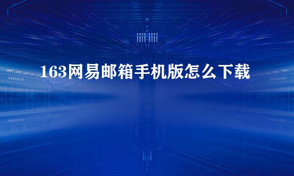 163网易邮箱手机版怎么下载