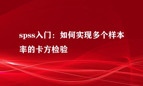 spss入门：如何实现多个样本率的卡方检验