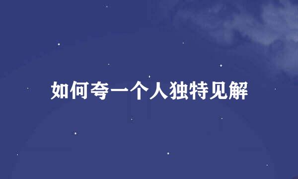如何夸一个人独特见解