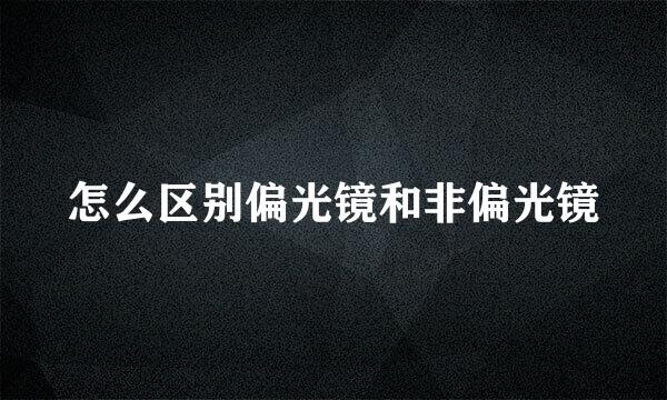 怎么区别偏光镜和非偏光镜