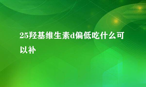 25羟基维生素d偏低吃什么可以补